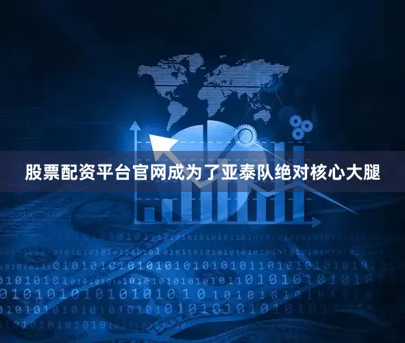 股票配资平台官网成为了亚泰队绝对核心大腿