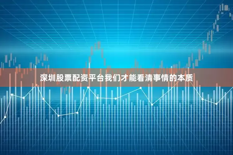 深圳股票配资平台我们才能看清事情的本质