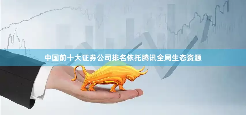 中国前十大证券公司排名依托腾讯全局生态资源