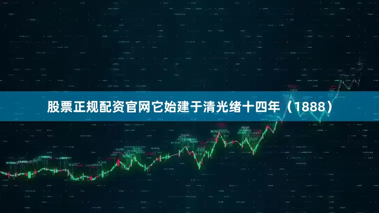股票正规配资官网它始建于清光绪十四年（1888）