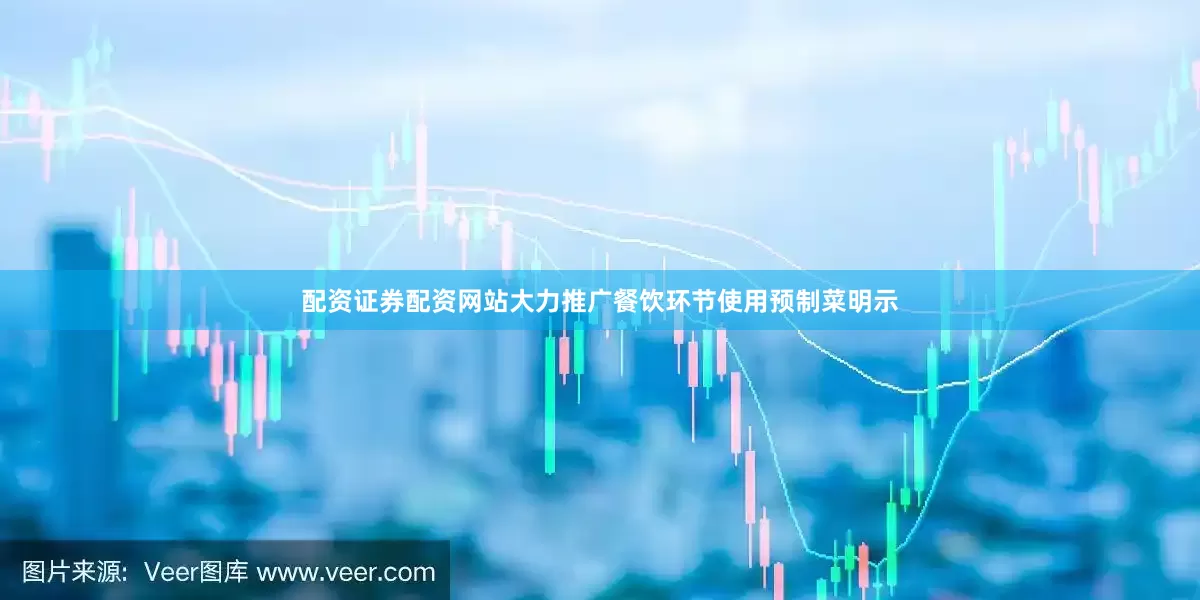 配资证券配资网站大力推广餐饮环节使用预制菜明示