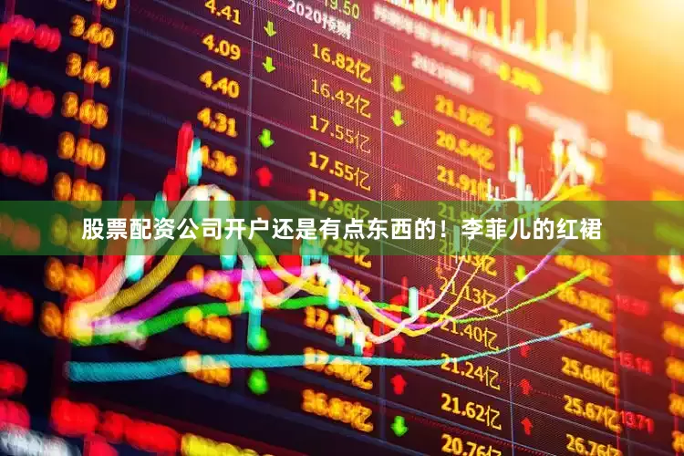 股票配资公司开户还是有点东西的！李菲儿的红裙