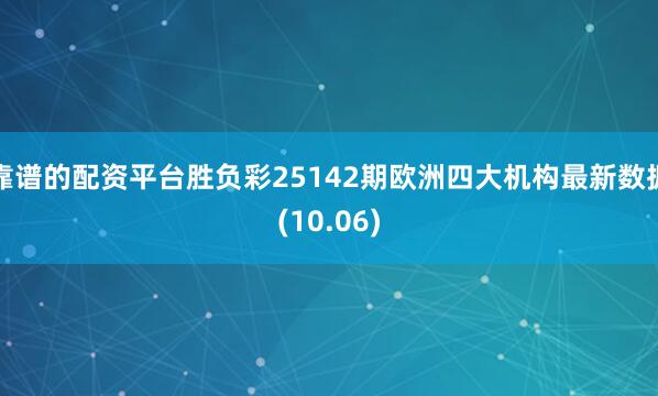 靠谱的配资平台胜负彩25142期欧洲四大机构最新数据(10.06)