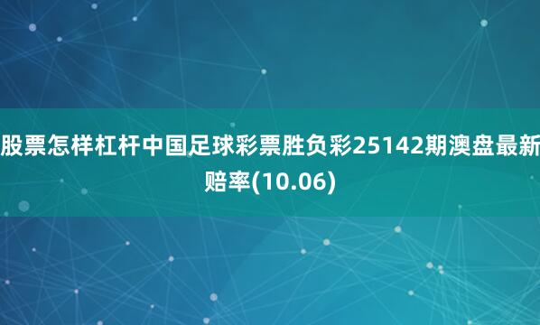 股票怎样杠杆中国足球彩票胜负彩25142期澳盘最新赔率(10.06)
