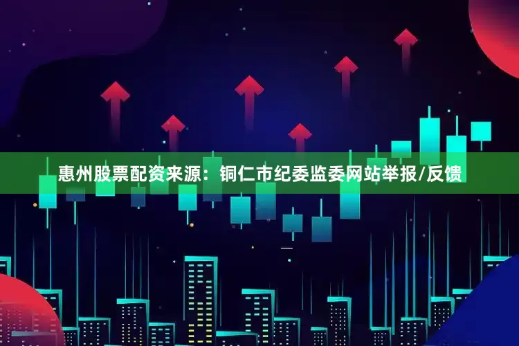 惠州股票配资来源：铜仁市纪委监委网站举报/反馈