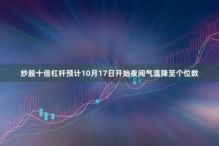 炒股十倍杠杆预计10月17日开始夜间气温降至个位数