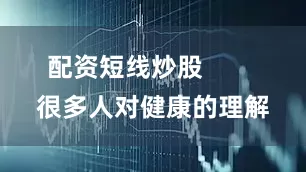 配资短线炒股        很多人对健康的理解