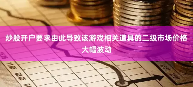 炒股开户要求由此导致该游戏相关道具的二级市场价格大幅波动