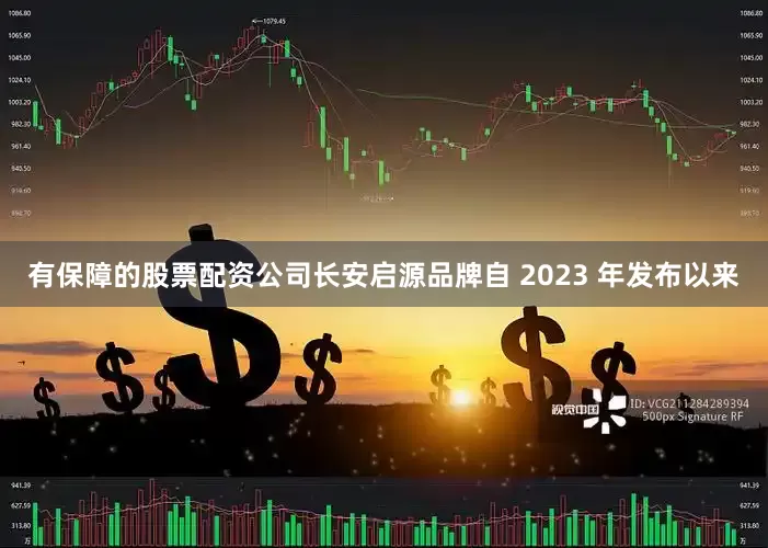 有保障的股票配资公司长安启源品牌自 2023 年发布以来