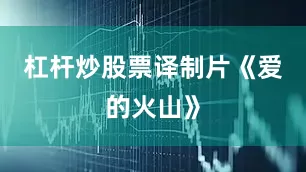 杠杆炒股票译制片《爱的火山》