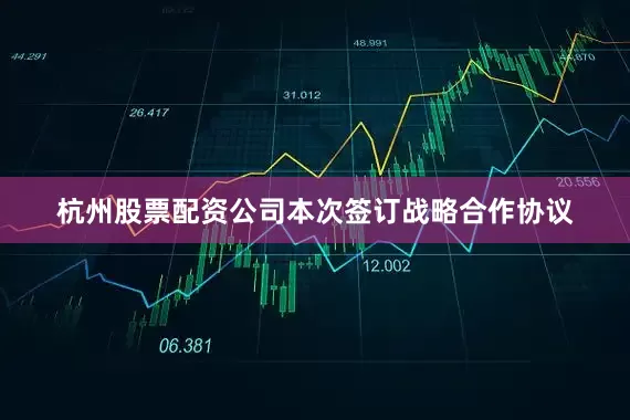 杭州股票配资公司本次签订战略合作协议
