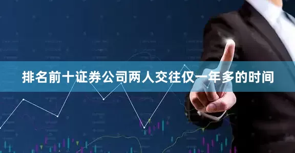 排名前十证券公司两人交往仅一年多的时间