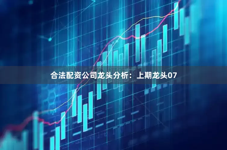 合法配资公司　　　　龙头分析：　　上期龙头07