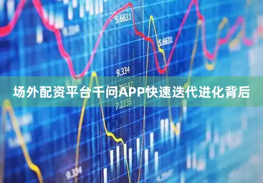 场外配资平台千问APP快速迭代进化背后
