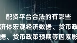 配资平台合法的有哪些受主要经济体宏观经济数据、货币政策预期等因素影响