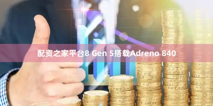 配资之家平台8 Gen 5搭载Adreno 840