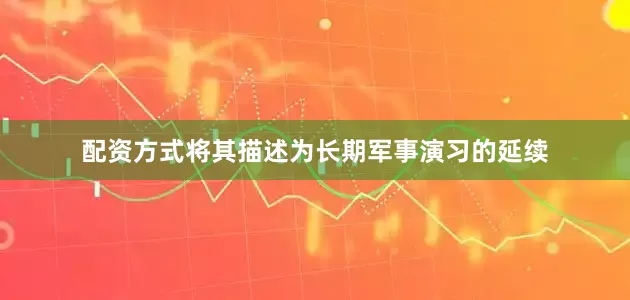 配资方式将其描述为长期军事演习的延续