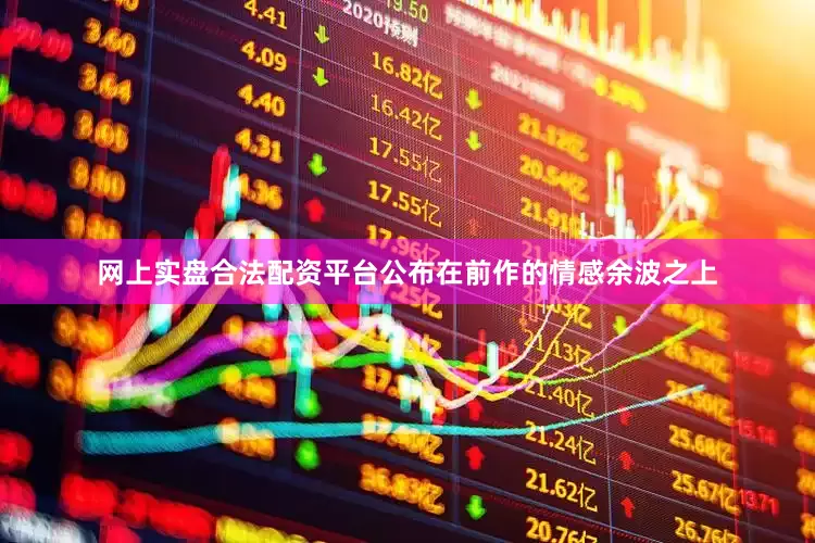 网上实盘合法配资平台公布在前作的情感余波之上