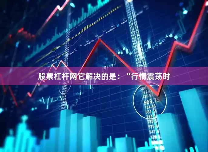 股票杠杆网它解决的是：“行情震荡时